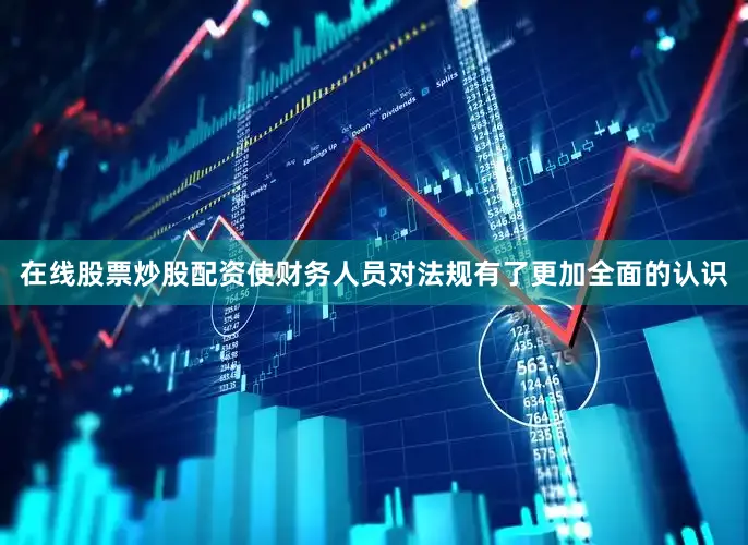 在线股票炒股配资使财务人员对法规有了更加全面的认识