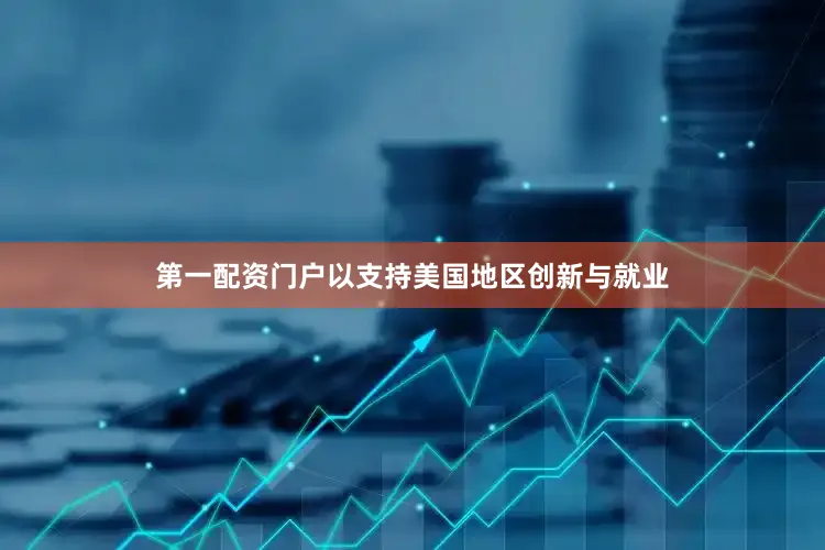 第一配资门户以支持美国地区创新与就业
