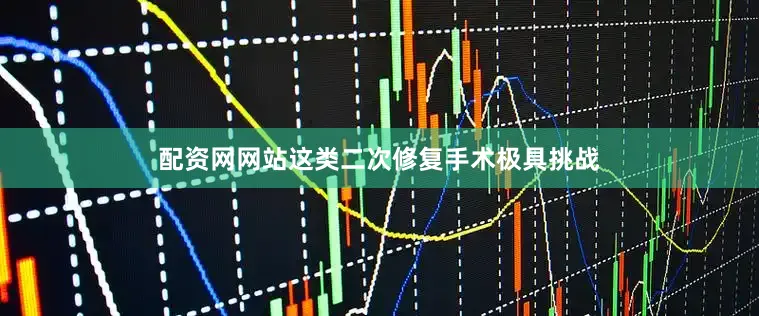 配资网网站这类二次修复手术极具挑战
