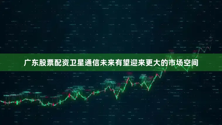 广东股票配资卫星通信未来有望迎来更大的市场空间