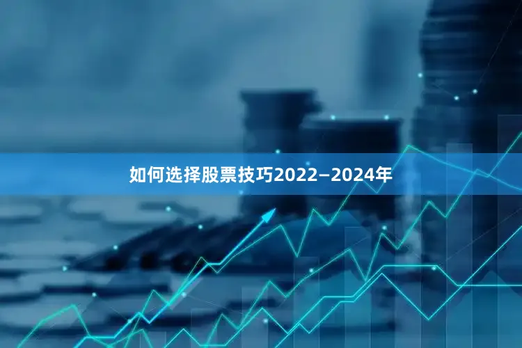 如何选择股票技巧2022—2024年