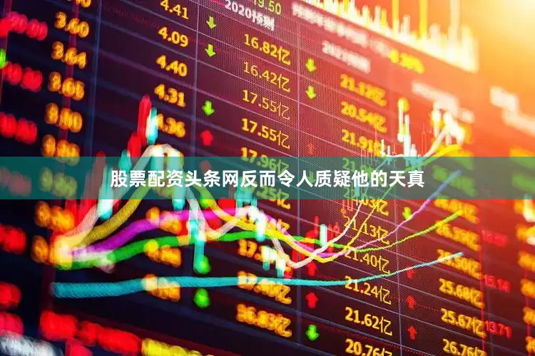 股票配资头条网反而令人质疑他的天真