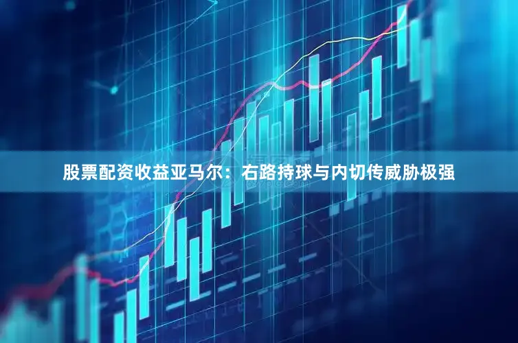 股票配资收益亚马尔：右路持球与内切传威胁极强
