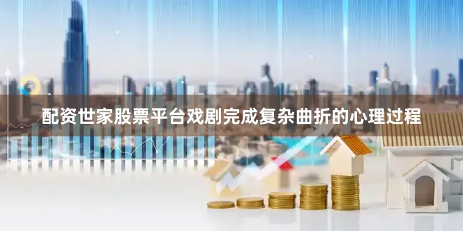 配资世家股票平台戏剧完成复杂曲折的心理过程